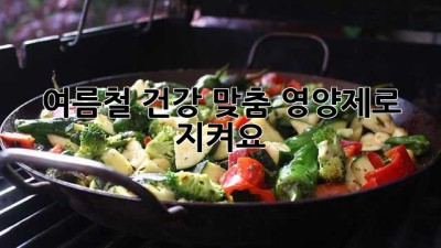 여름철 건강, 맞춤 영양제로 지켜요!
