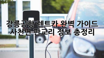 강릉공항 렌트카 완벽 가이드 🚗💨 사천면 판교리 정보 총정리
