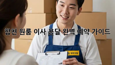 합천 원룸 이사 용달, 완벽 예약 가이드!